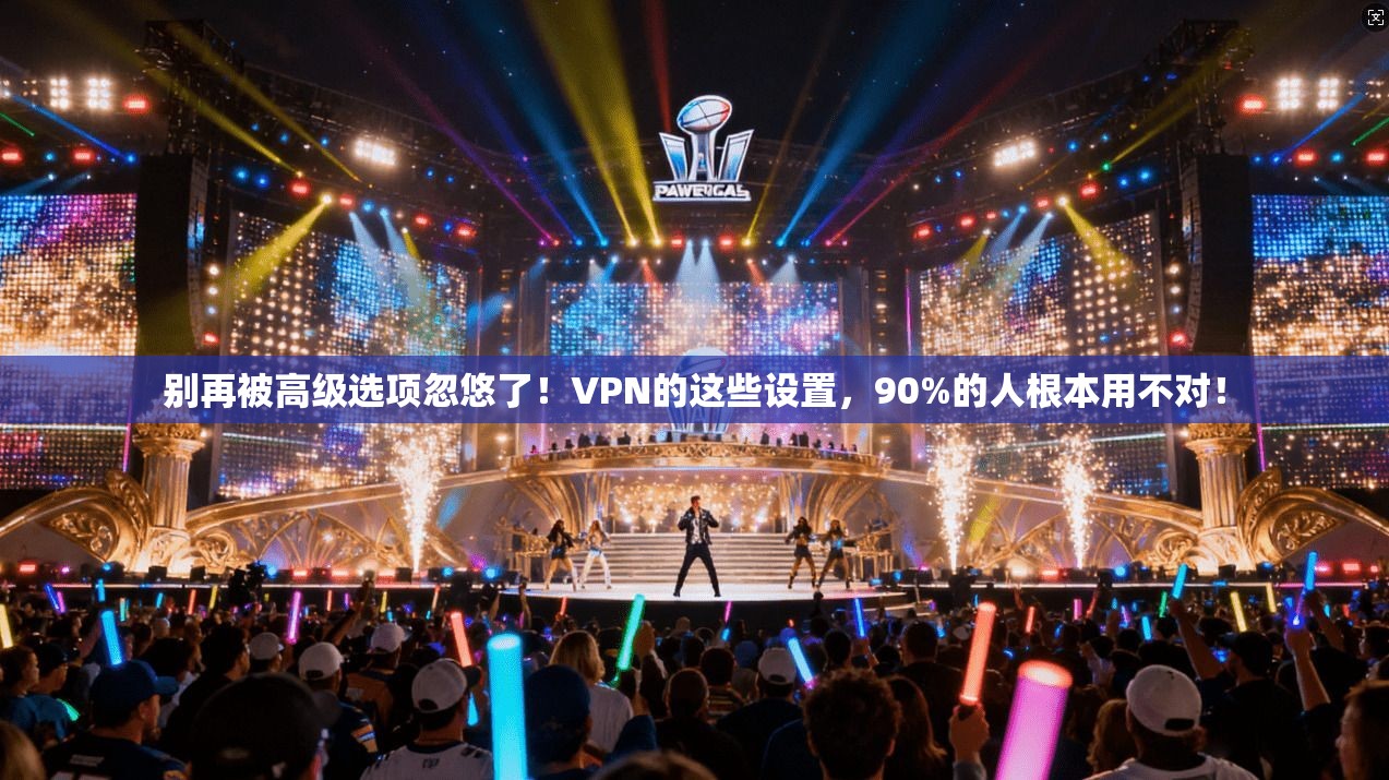 别再被高级选项忽悠了！VPN的这些设置，90%的人根本用不对！