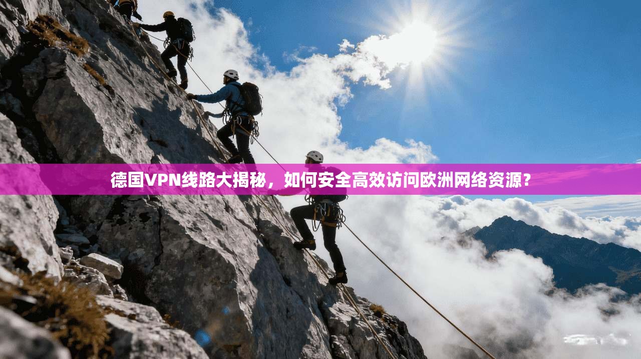 德国VPN线路大揭秘，如何安全高效访问欧洲网络资源？