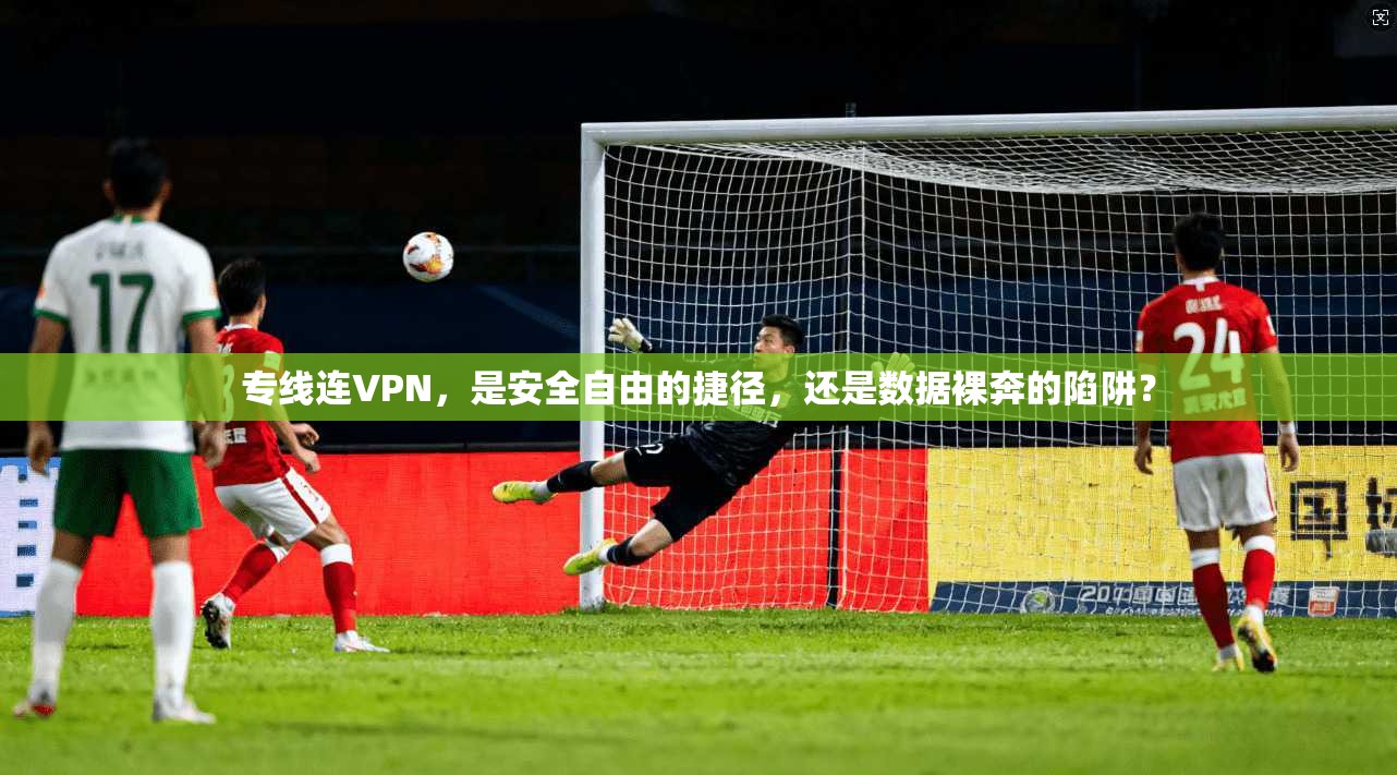 专线连VPN，是安全自由的捷径，还是数据裸奔的陷阱？