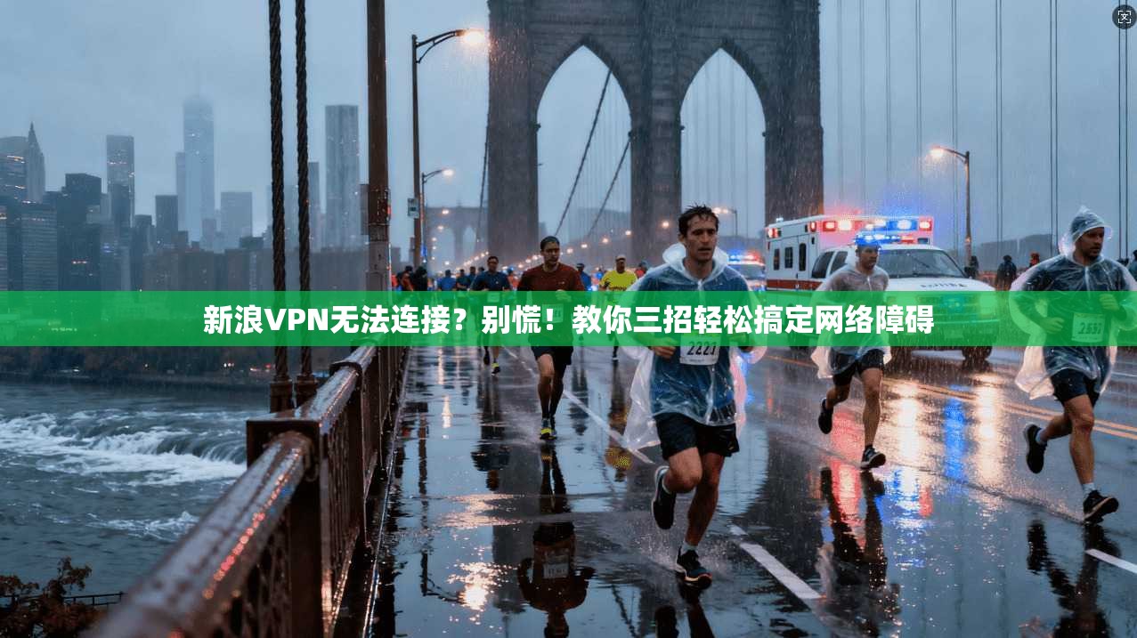 新浪VPN无法连接？别慌！教你三招轻松搞定网络障碍