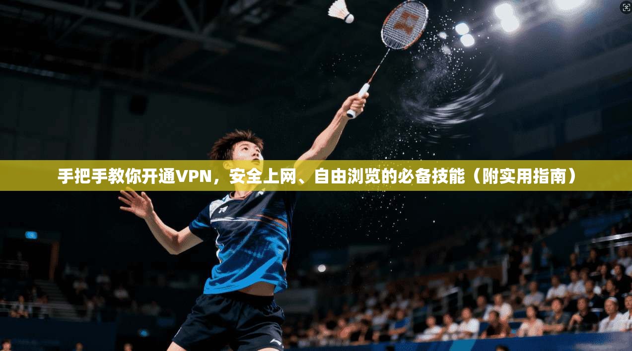 手把手教你开通VPN，安全上网、自由浏览的必备技能（附实用指南）