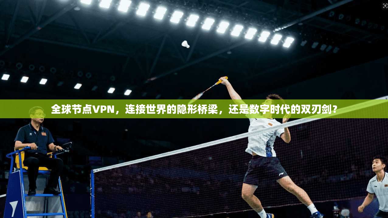 全球节点VPN，连接世界的隐形桥梁，还是数字时代的双刃剑？