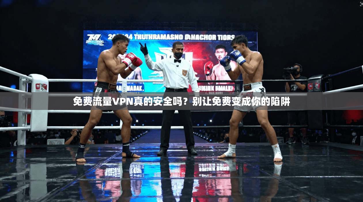 免费流量VPN真的安全吗？别让免费变成你的陷阱