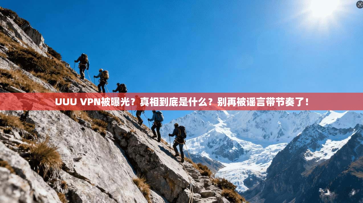 UUU VPN被曝光？真相到底是什么？别再被谣言带节奏了！