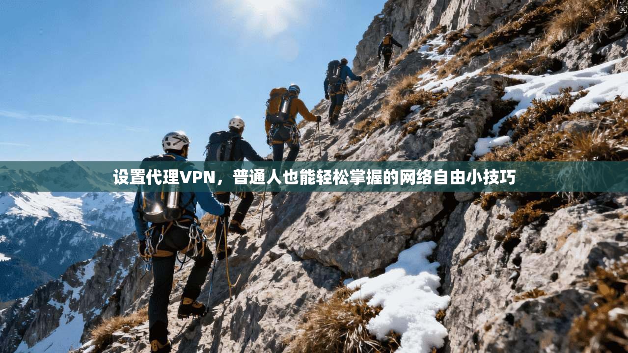 设置代理VPN,普通人也能轻松掌握的网络自由小技巧