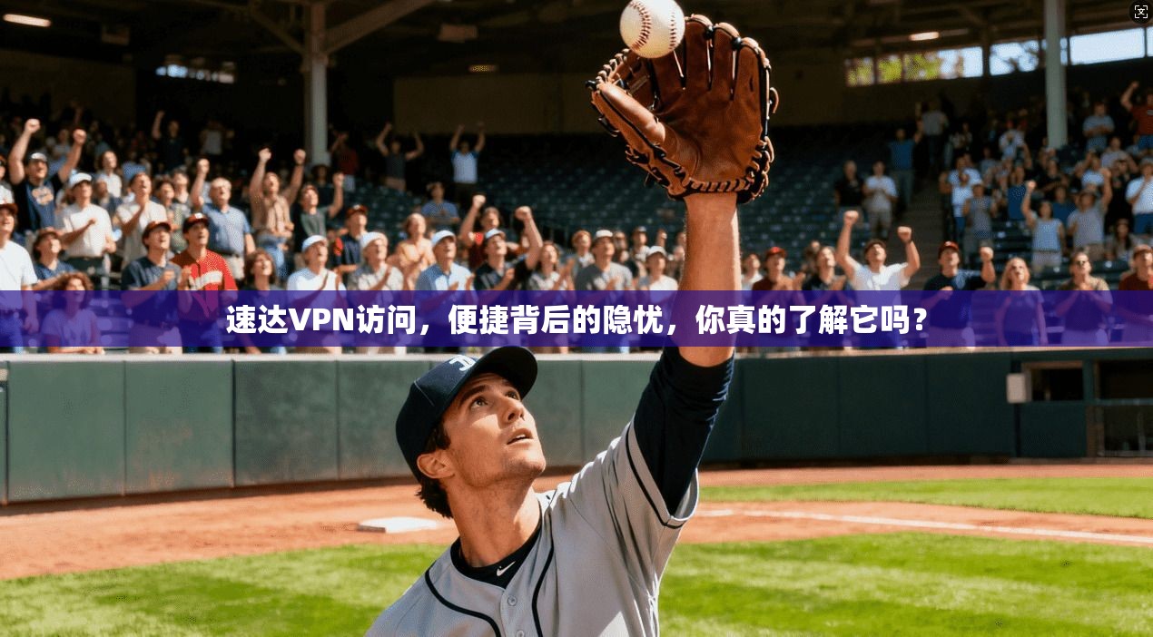 速达VPN访问,便捷背后的隐忧,你真的了解它吗?