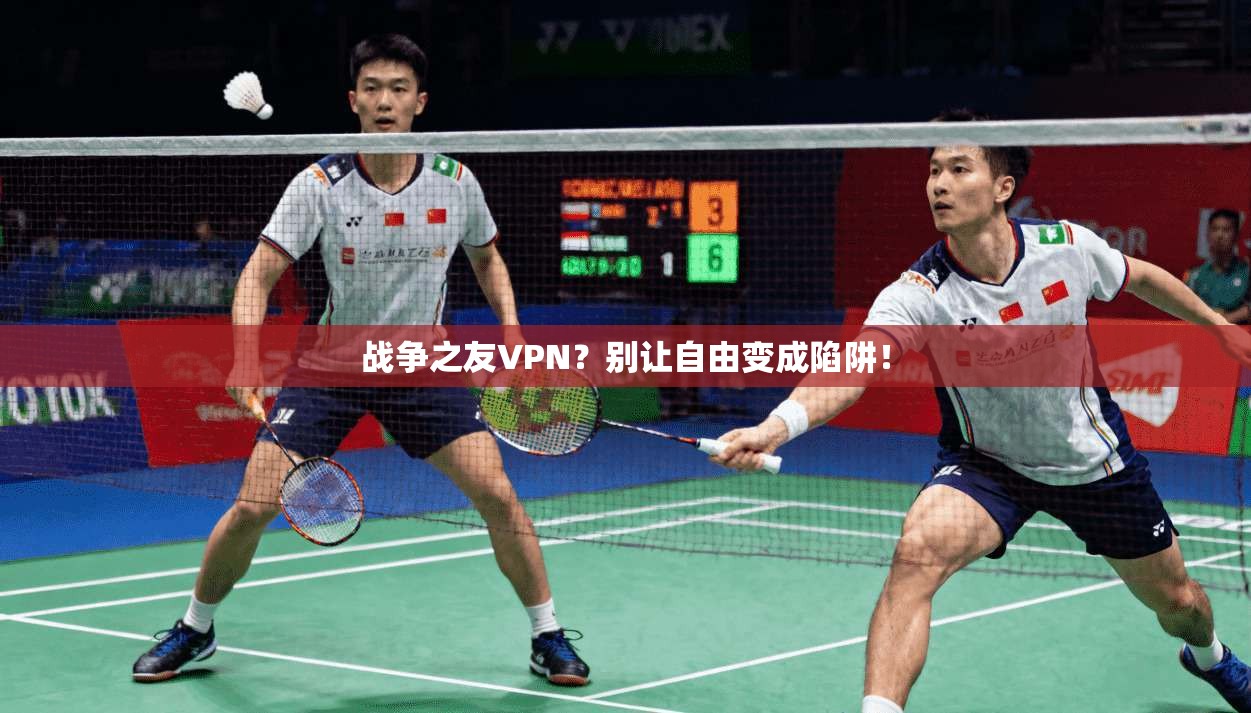 战争之友VPN？别让自由变成陷阱！