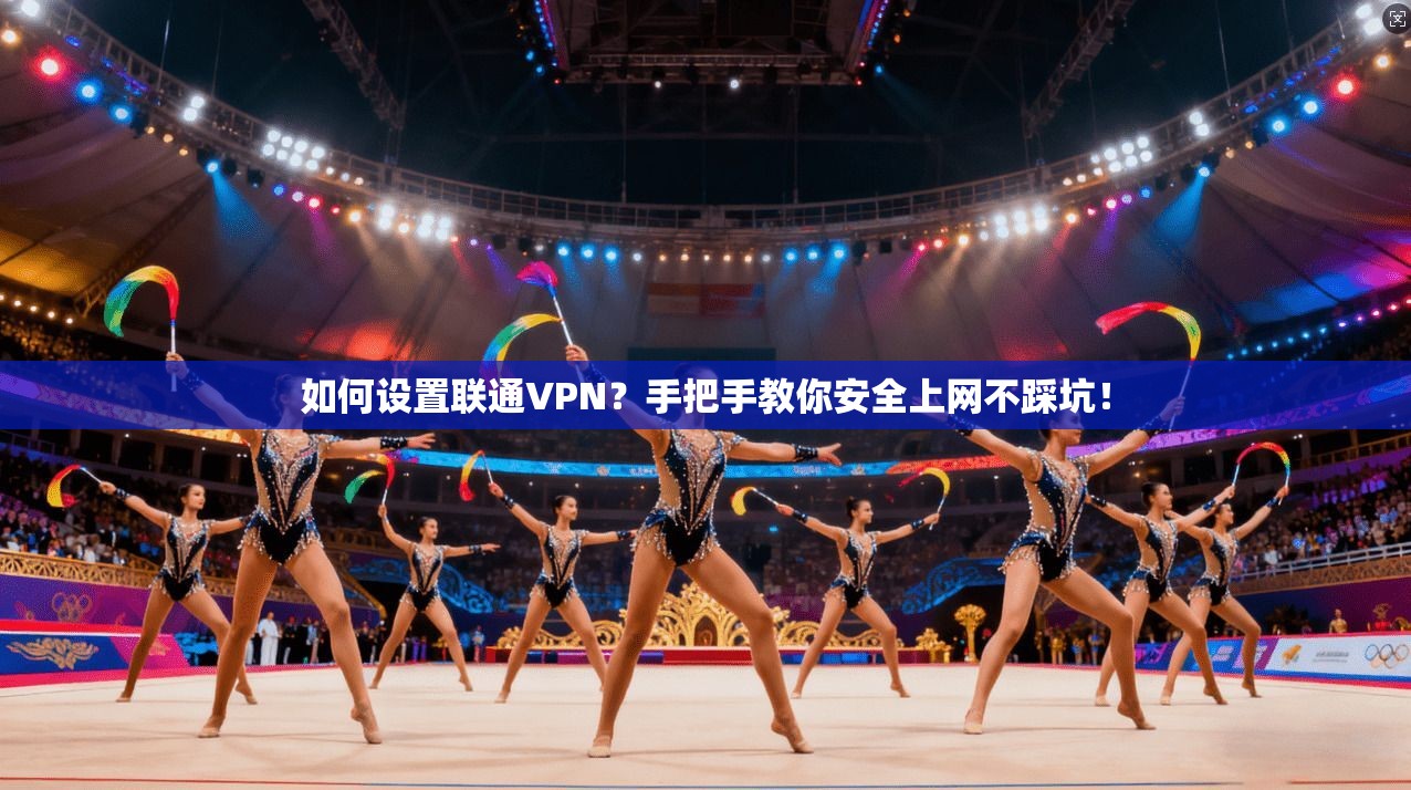 如何设置联通VPN?手把手教你安全上网不踩坑!