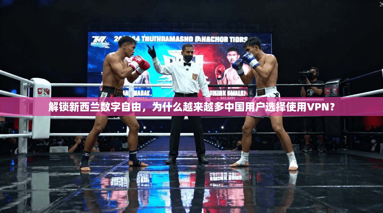 解锁新西兰数字自由，为什么越来越多中国用户选择使用VPN？