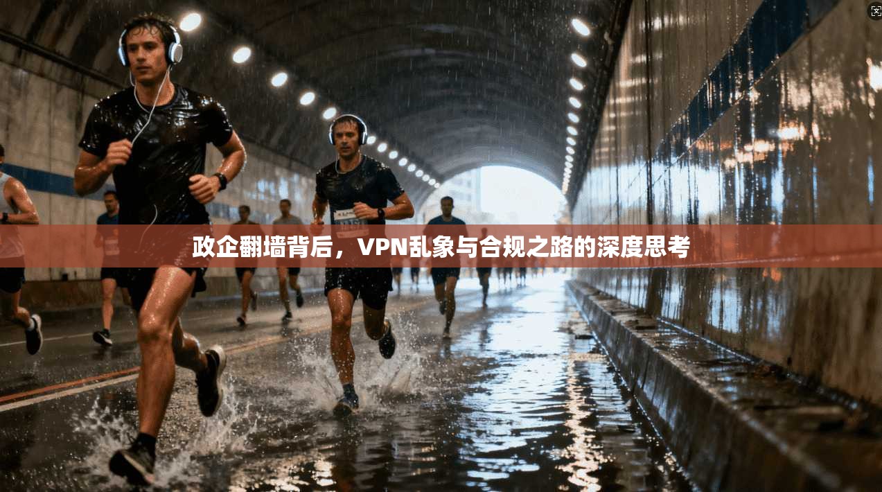 政企翻墙背后，VPN乱象与合规之路的深度思考