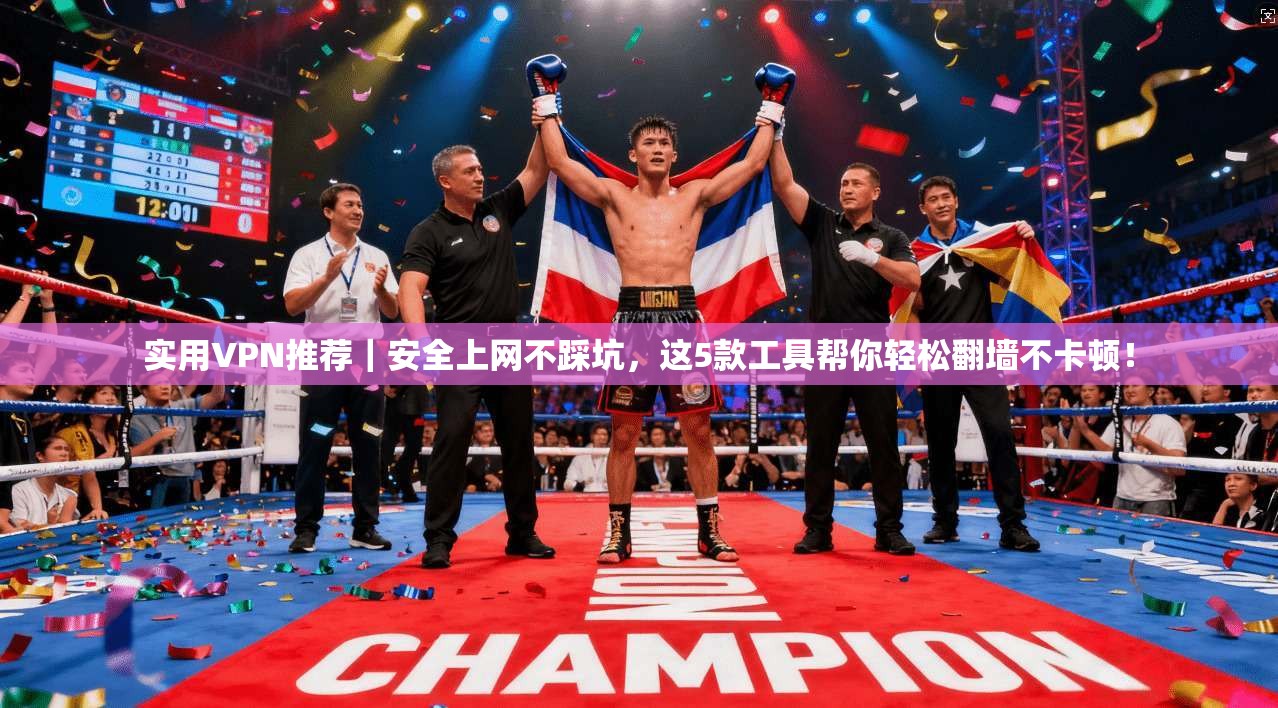实用VPN推荐｜安全上网不踩坑，这5款工具帮你轻松翻墙不卡顿！