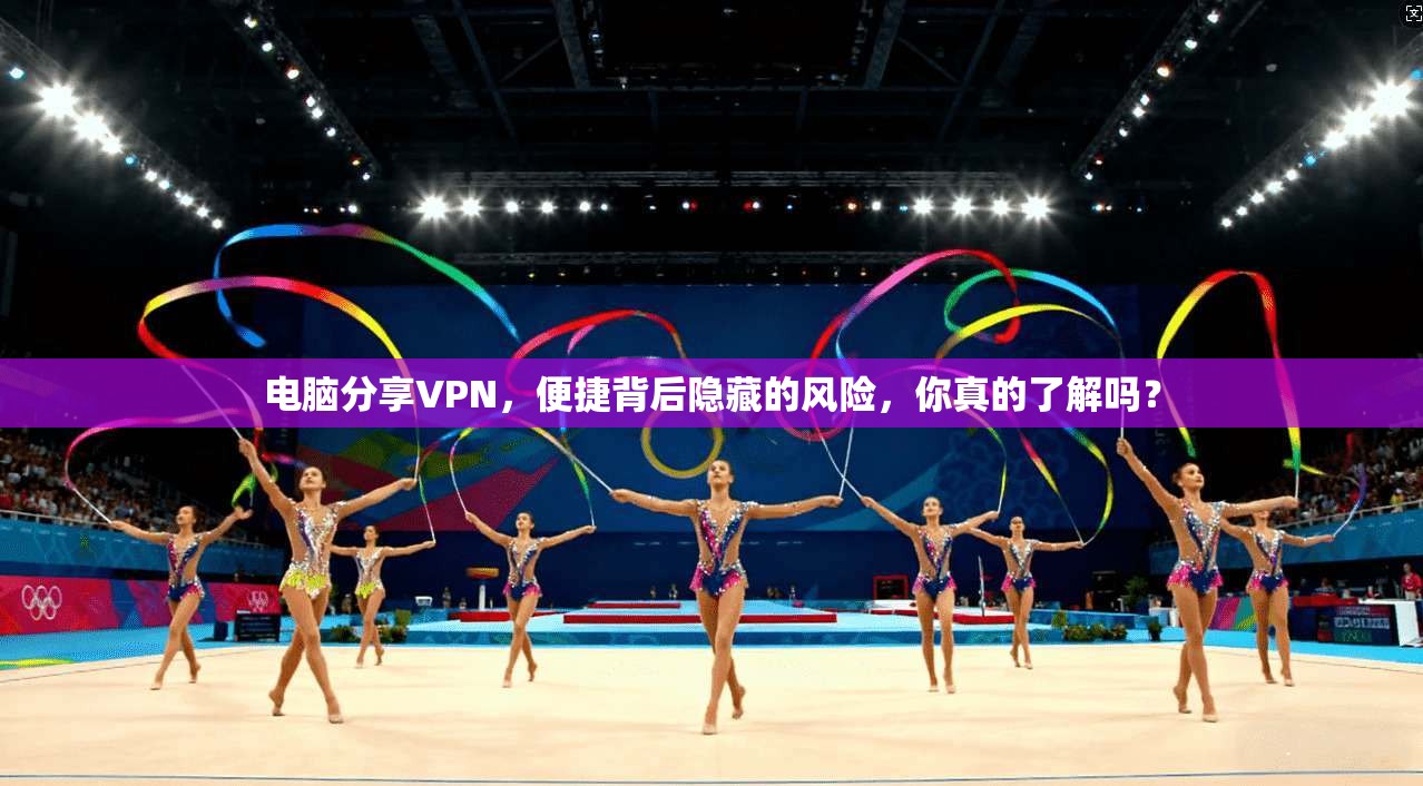 电脑分享VPN，便捷背后隐藏的风险，你真的了解吗？