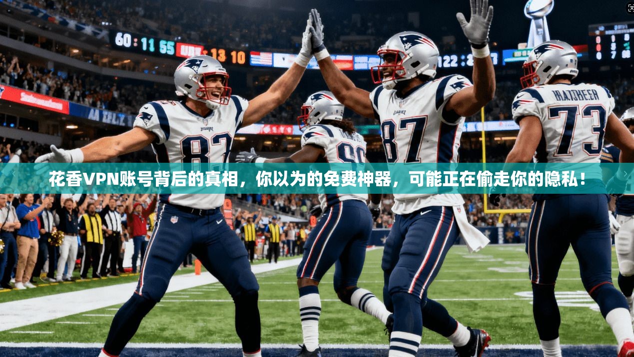 花香VPN账号背后的真相，你以为的免费神器，可能正在偷走你的隐私！
