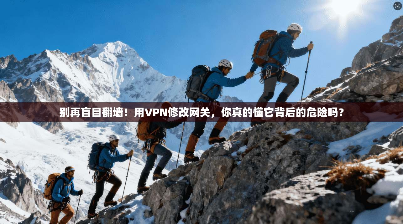 别再盲目翻墙!用VPN修改网关,你真的懂它背后的危险吗?