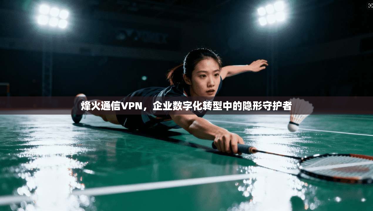 烽火通信VPN,企业数字化转型中的隐形守护者