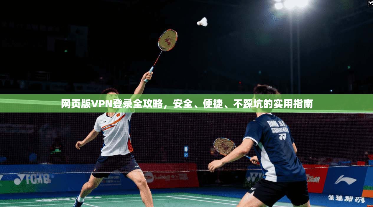 网页版VPN登录全攻略,安全、便捷、不踩坑的实用指南