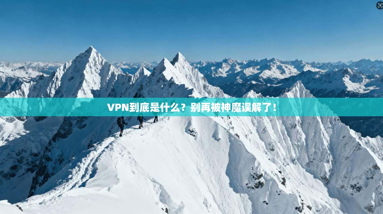 VPN到底是什么?别再被神魔误解了!