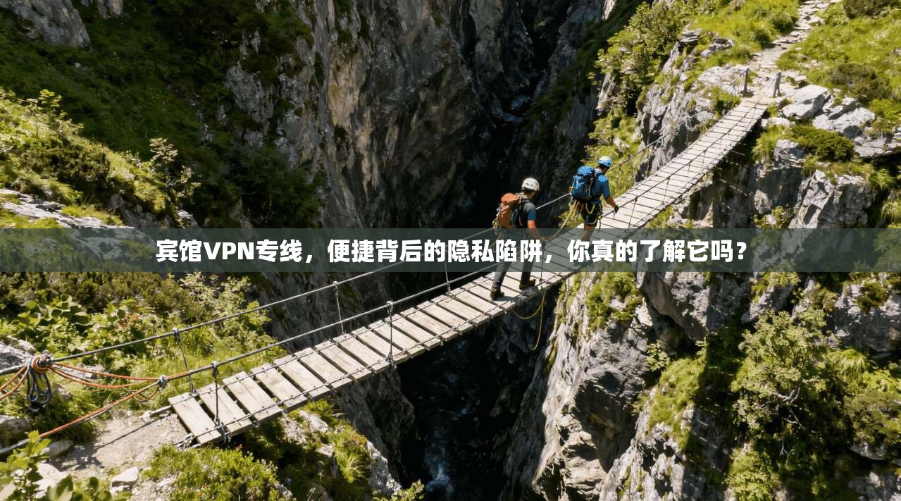 宾馆VPN专线，便捷背后的隐私陷阱，你真的了解它吗？