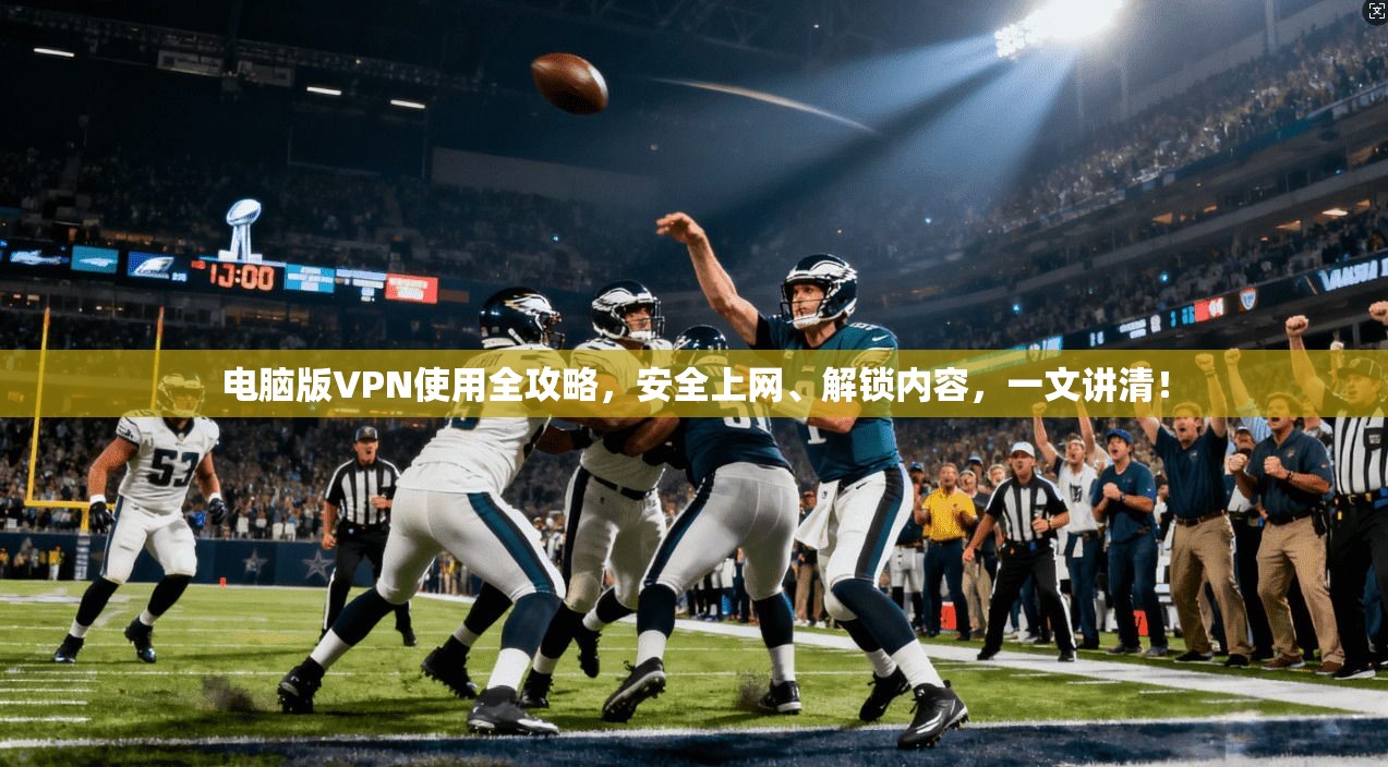 电脑版VPN使用全攻略，安全上网、解锁内容，一文讲清！