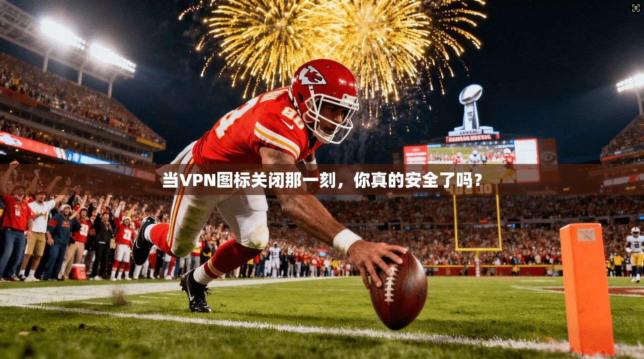 当VPN图标关闭那一刻,你真的安全了吗?