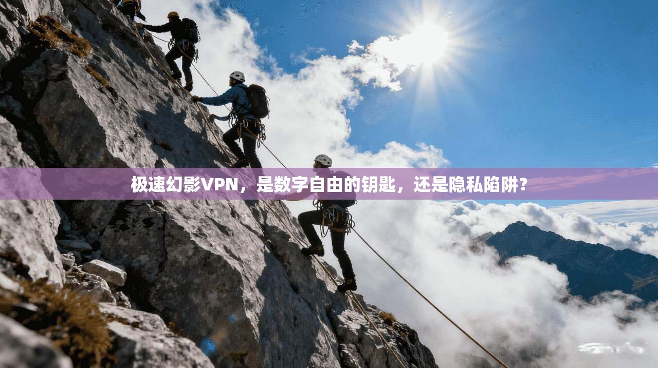 极速幻影VPN，是数字自由的钥匙，还是隐私陷阱？