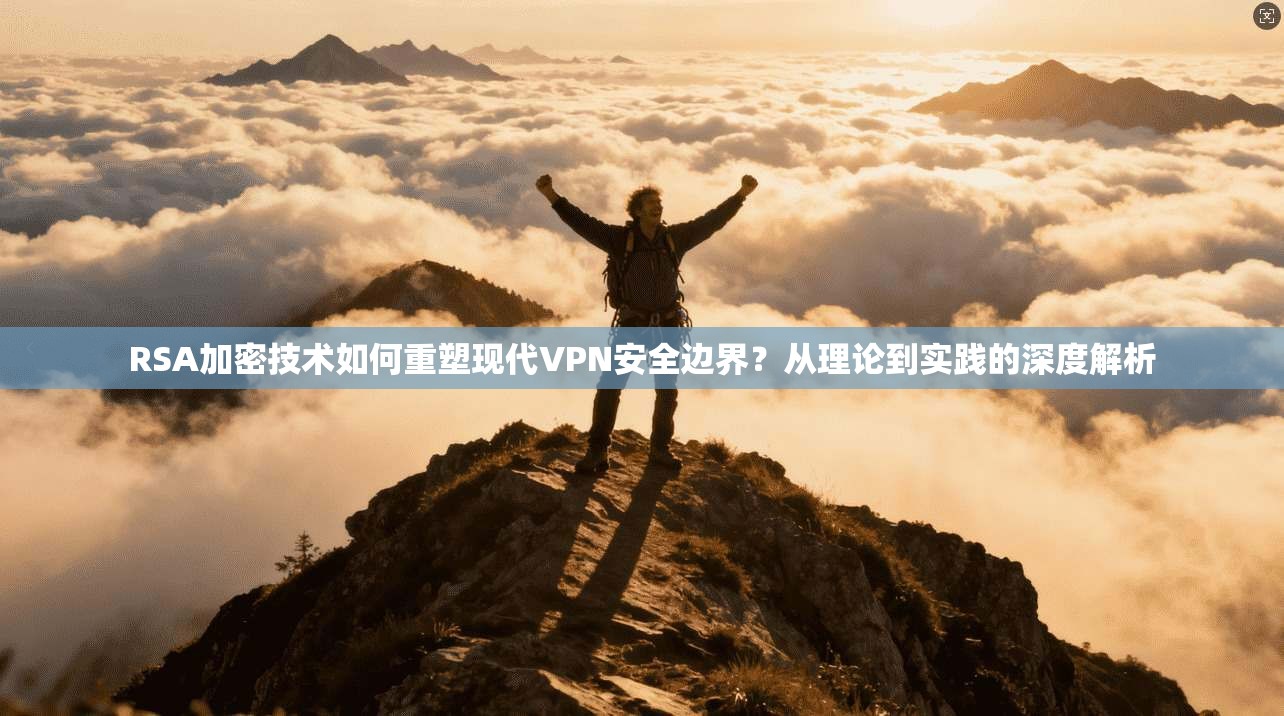 RSA加密技术如何重塑现代VPN安全边界？从理论到实践的深度解析