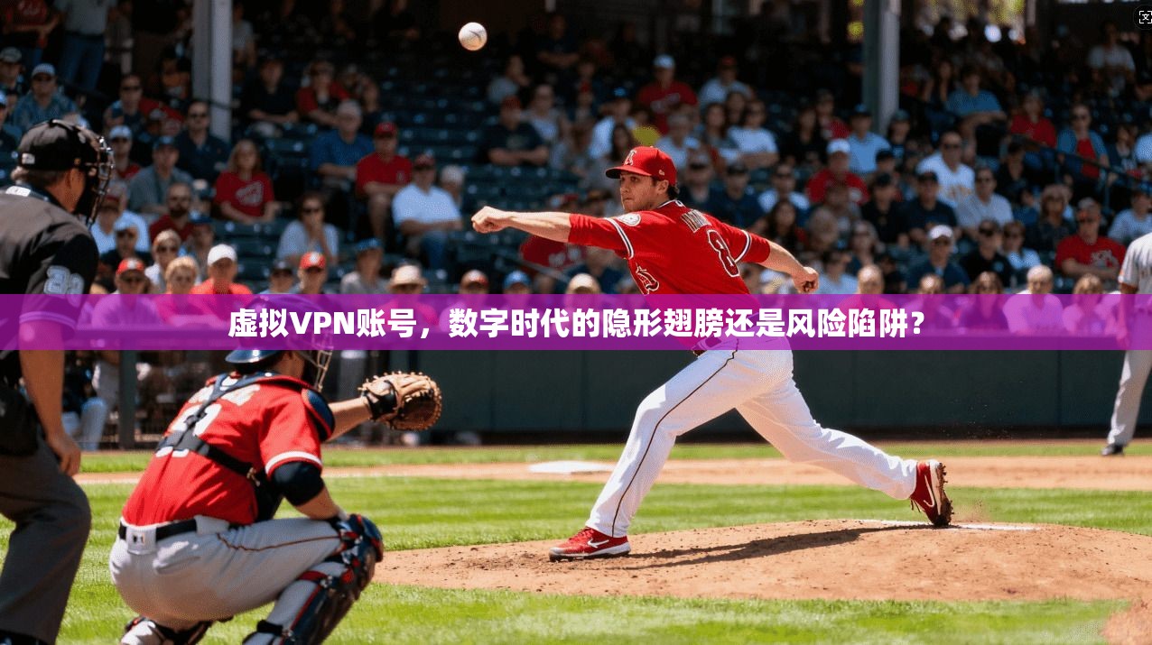 虚拟VPN账号，数字时代的隐形翅膀还是风险陷阱？