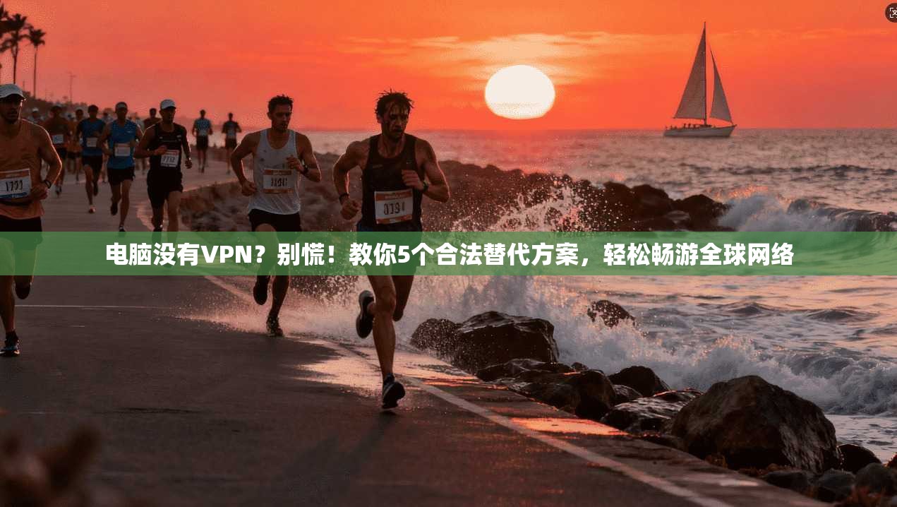 电脑没有VPN?别慌!教你5个合法替代方案,轻松畅游全球网络