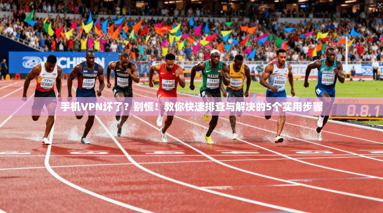 手机VPN坏了？别慌！教你快速排查与解决的5个实用步骤