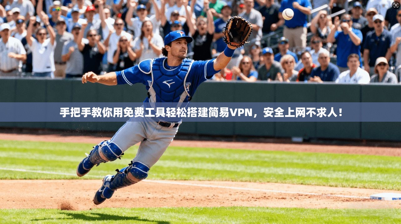 手把手教你用免费工具轻松搭建简易VPN,安全上网不求人!