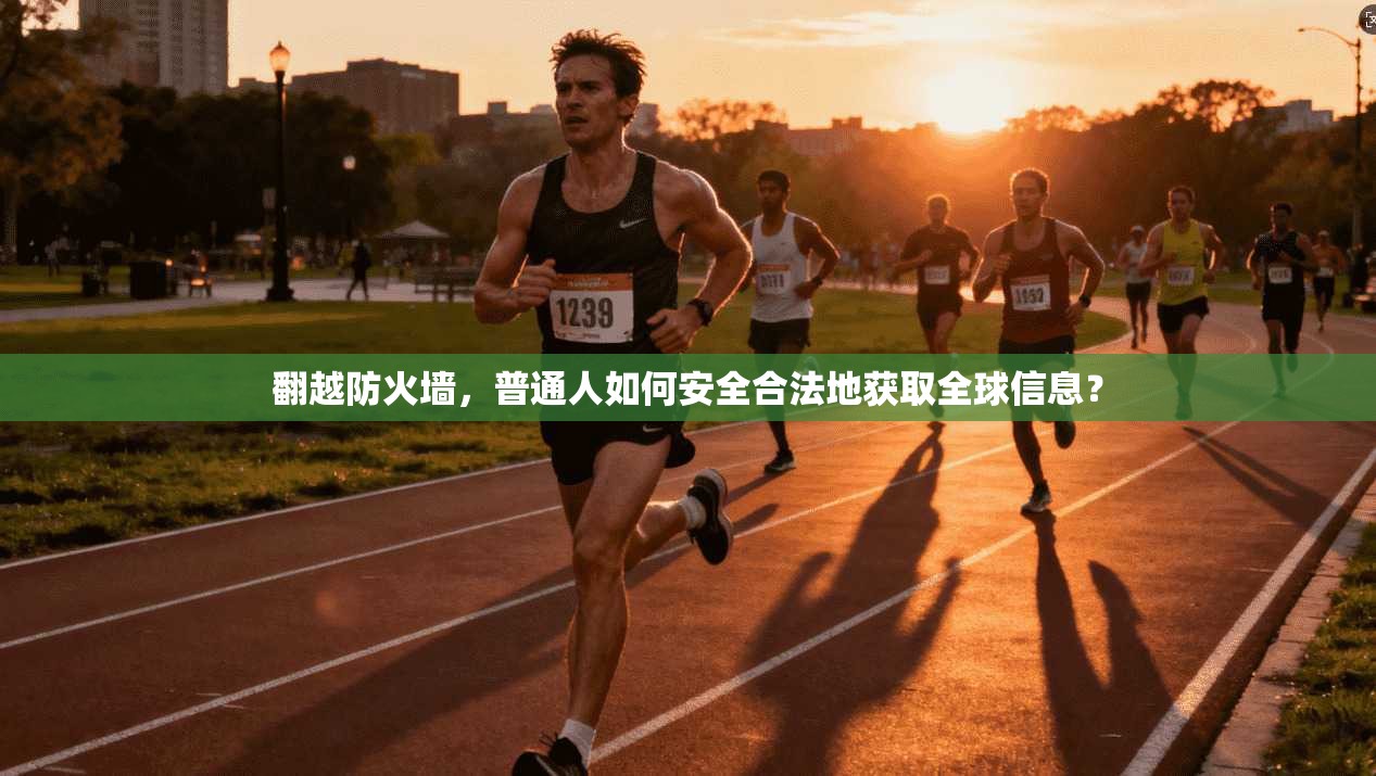 翻越防火墙,普通人如何安全合法地获取全球信息?