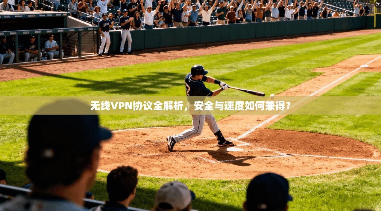 无线VPN协议全解析，安全与速度如何兼得？