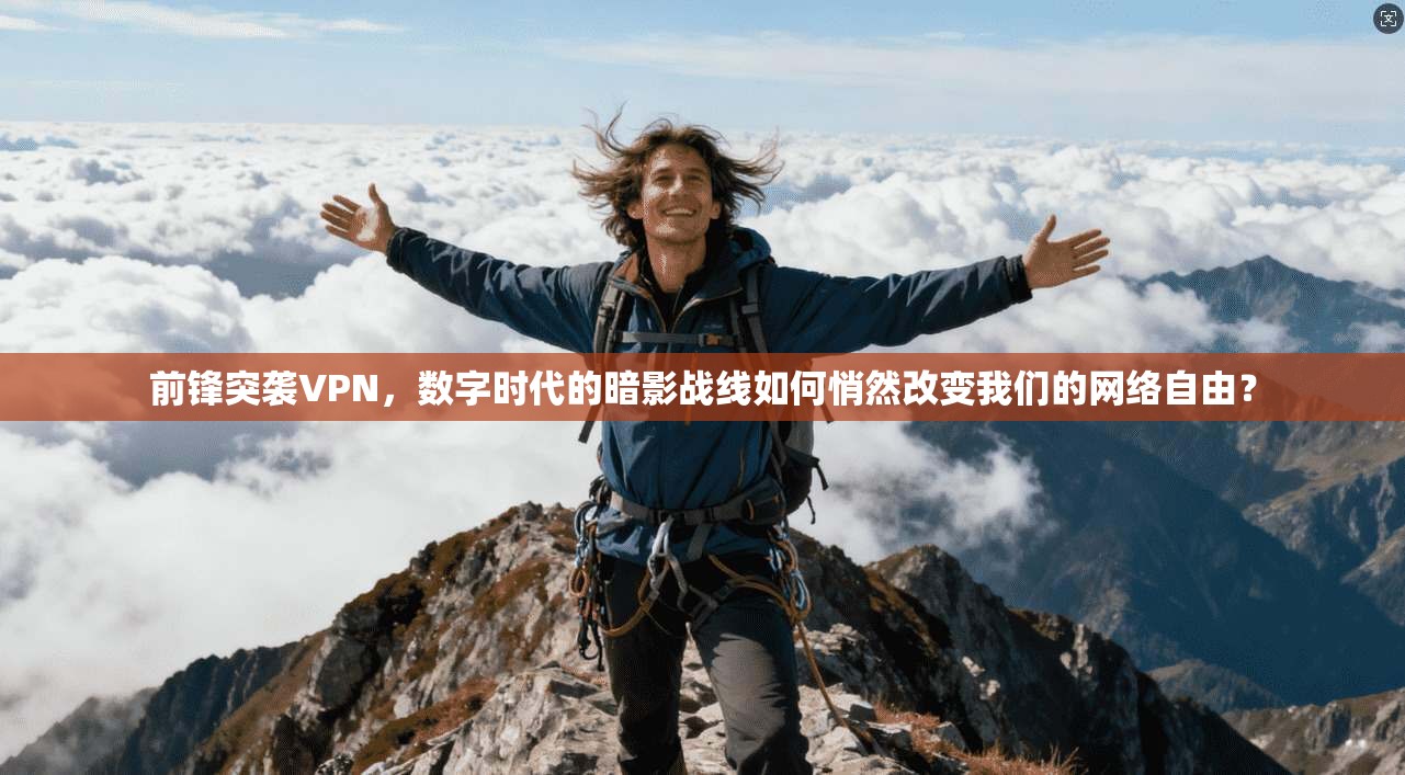 前锋突袭VPN，数字时代的暗影战线如何悄然改变我们的网络自由？