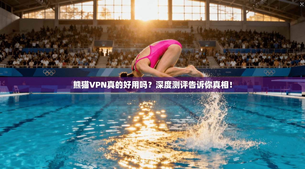 熊猫VPN真的好用吗？深度测评告诉你真相！