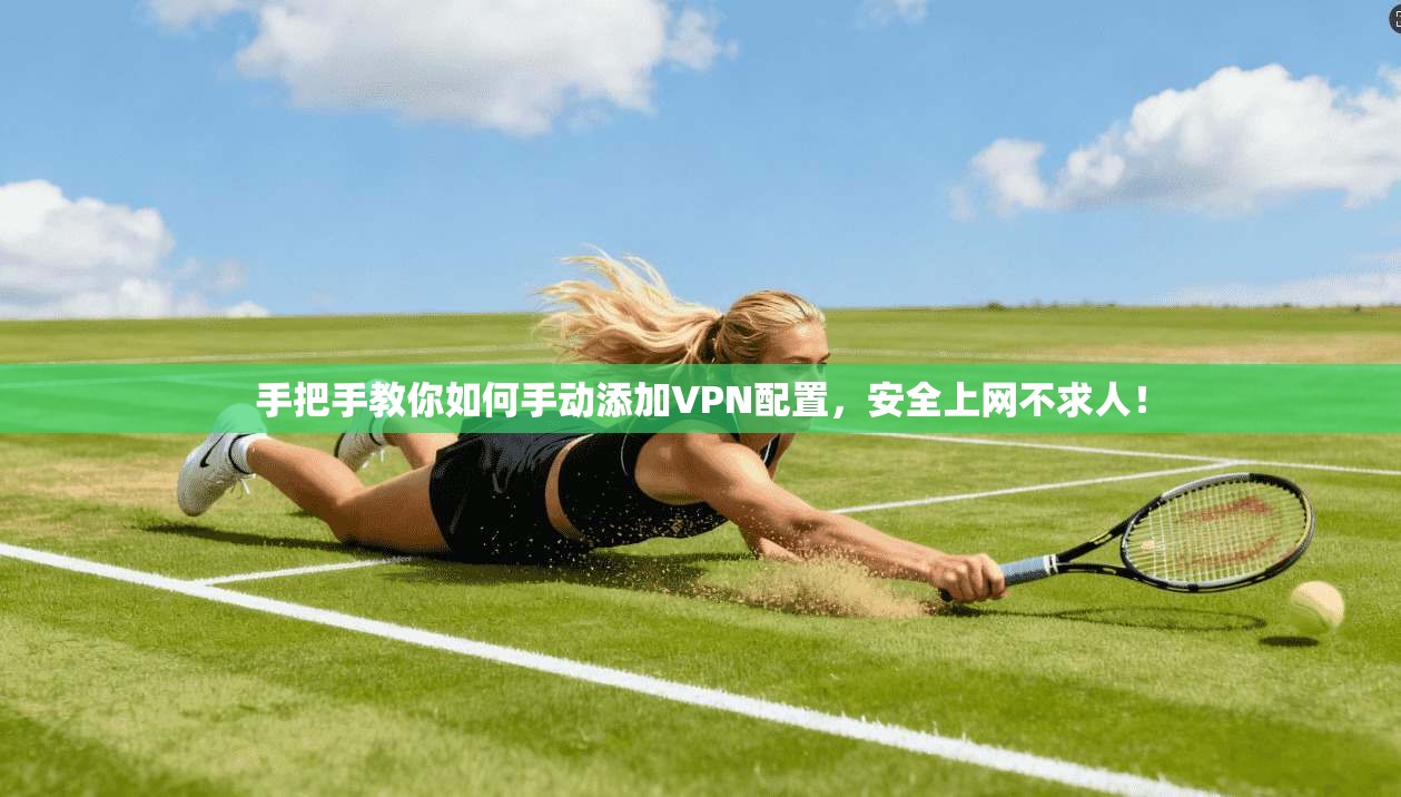 手把手教你如何手动添加VPN配置，安全上网不求人！