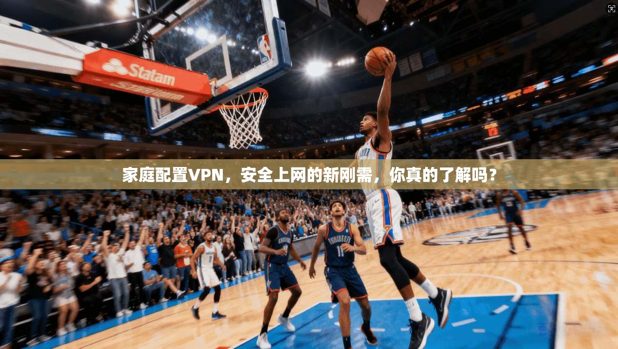 家庭配置VPN，安全上网的新刚需，你真的了解吗？
