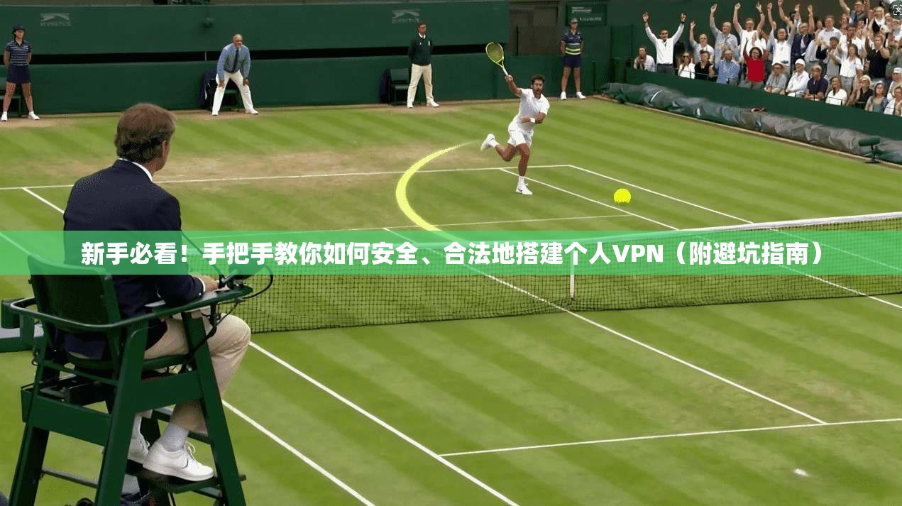 新手必看！手把手教你如何安全、合法地搭建个人VPN（附避坑指南）