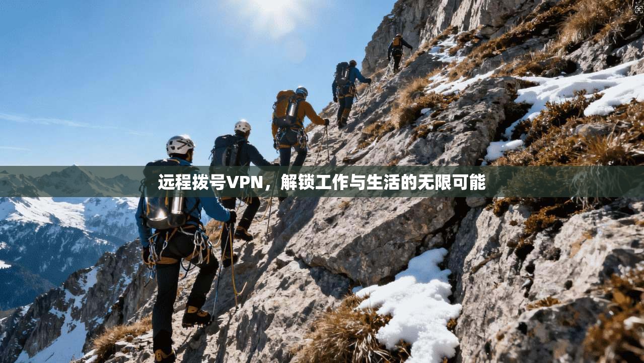 远程拨号VPN，解锁工作与生活的无限可能