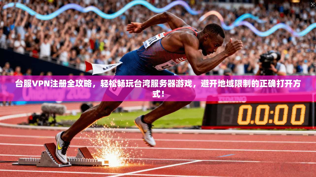 台服VPN注册全攻略，轻松畅玩台湾服务器游戏，避开地域限制的正确打开方式！