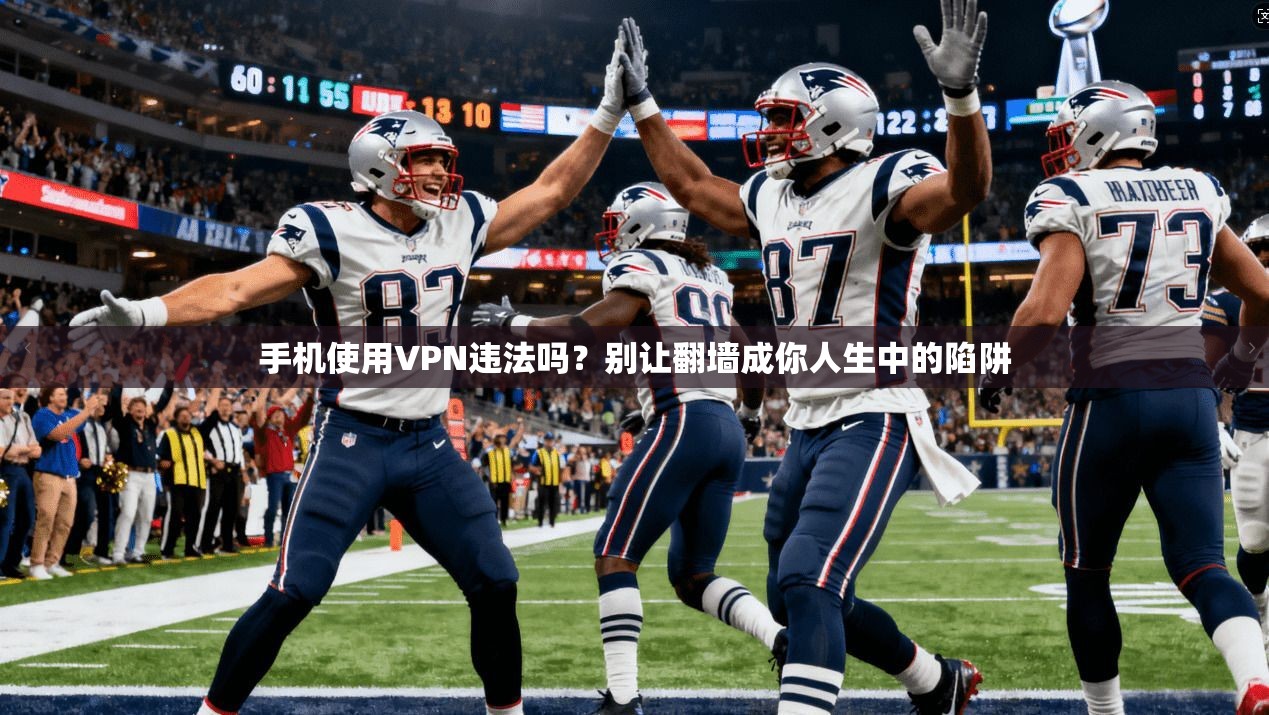 手机使用VPN违法吗？别让翻墙成你人生中的陷阱