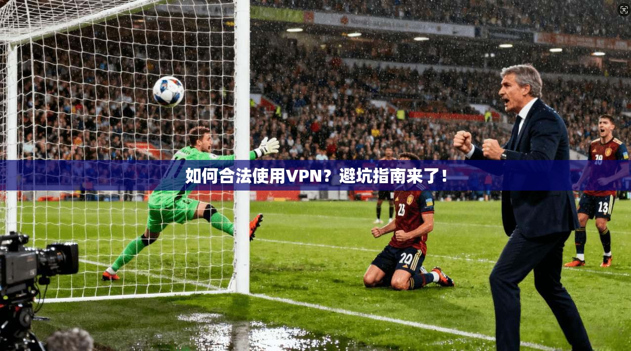如何合法使用VPN?避坑指南来了!