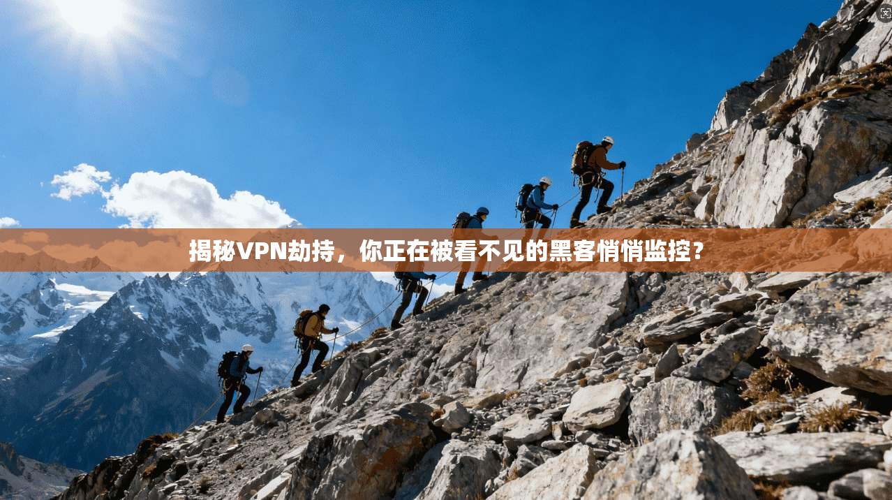 揭秘VPN劫持，你正在被看不见的黑客悄悄监控？