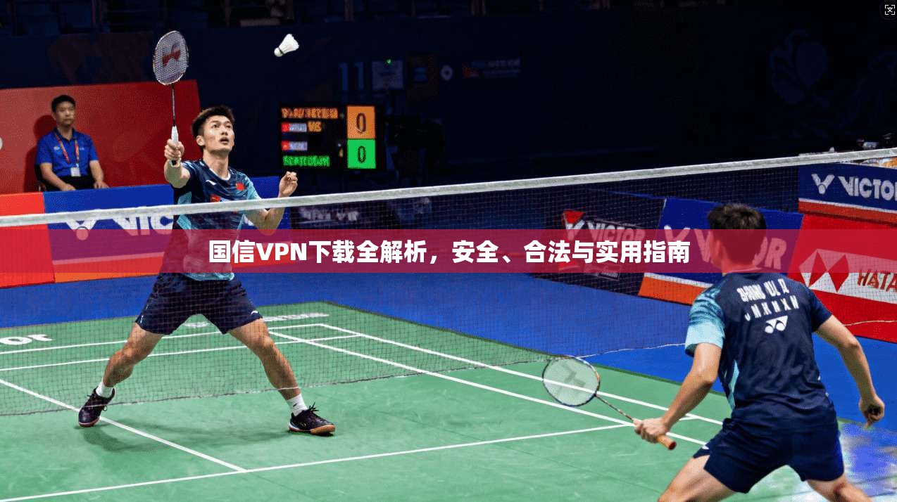 国信VPN下载全解析,安全、合法与实用指南