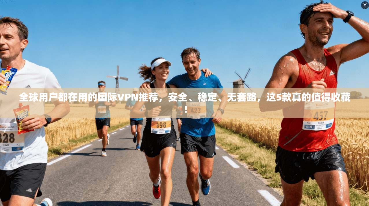 全球用户都在用的国际VPN推荐，安全、稳定、无套路，这5款真的值得收藏！