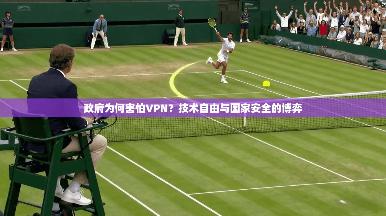政府为何害怕VPN？技术自由与国家安全的博弈