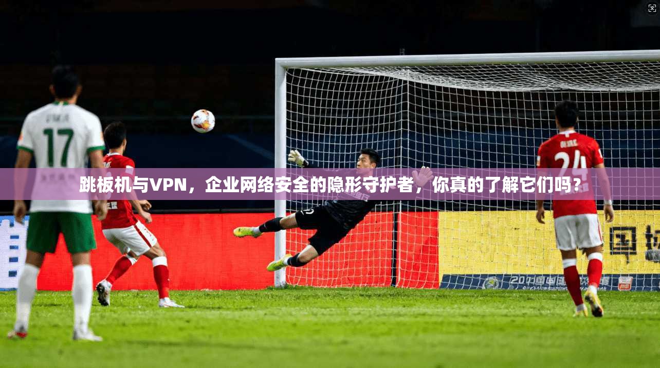 跳板机与VPN,企业网络安全的隐形守护者,你真的了解它们吗?
