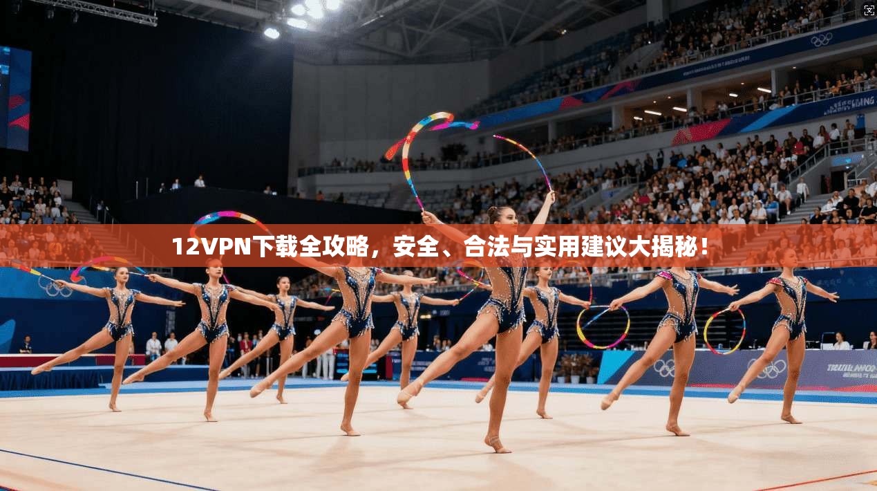12VPN下载全攻略,安全、合法与实用建议大揭秘!