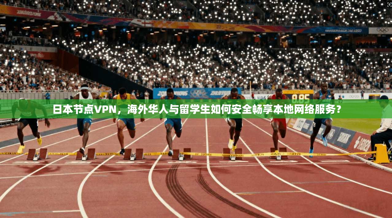 日本节点VPN，海外华人与留学生如何安全畅享本地网络服务？