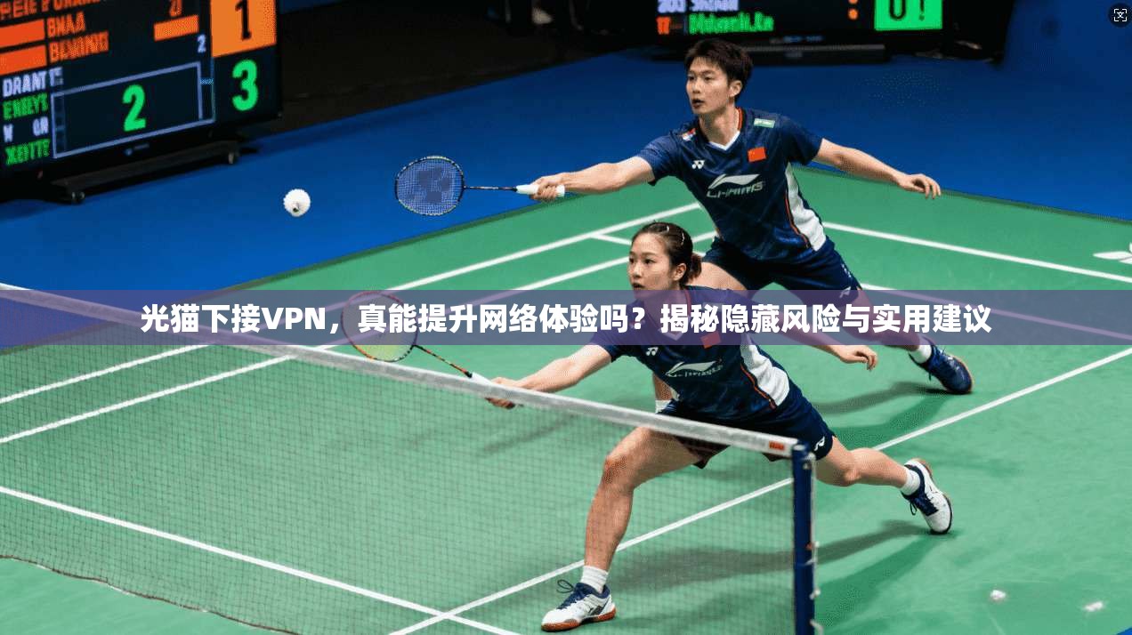 光猫下接VPN,真能提升网络体验吗?揭秘隐藏风险与实用建议
