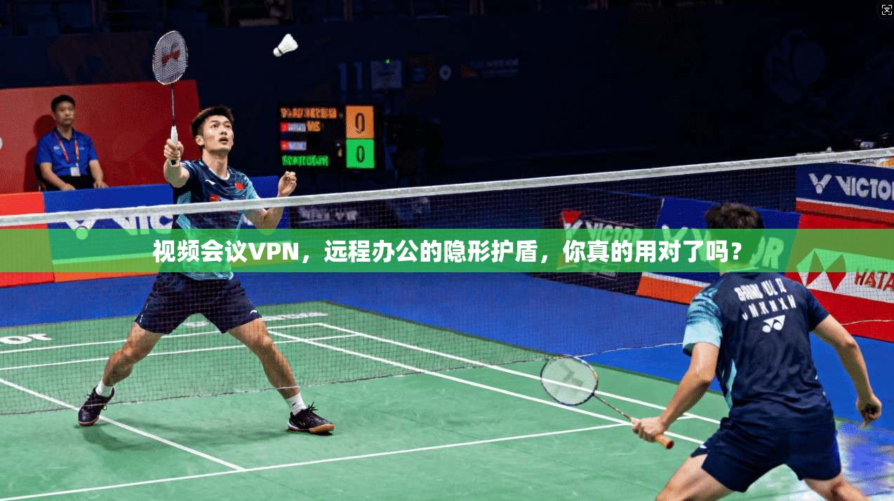 视频会议VPN，远程办公的隐形护盾，你真的用对了吗？